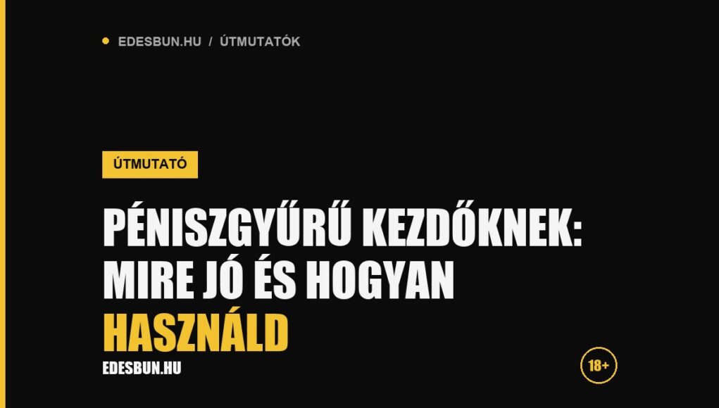Péniszgyűrű kezdőknek: mire jó és hogyan használd - útmutató az edesbun.hu-n