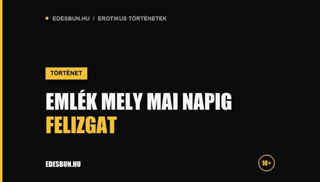 Emlék mely mai napig felizgat - erotikus történet az edesbun.hu-n